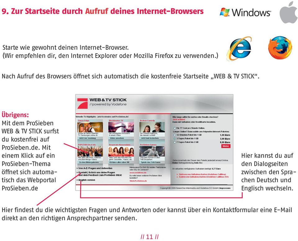 Übrigens: Mit dem ProSieben WEB & TV STICK surfst du kostenfrei auf ProSieben.de. Mit einem Klick auf ein ProSieben-Thema öffnet sich automatisch das Webportal ProSieben.