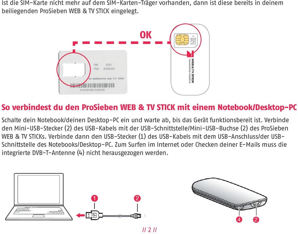 und warte ab, bis das Gerät funktionsbereit ist. Verbinde den Mini-USB-Stecker (2) des USB-Kabels mit der USB-Schnittstelle/Mini-USB-Buchse (2) des ProSieben WEB & TV STICKs.