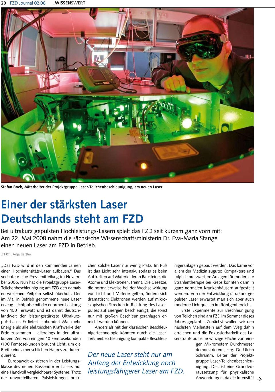 Hochleistungs-Lasern spielt das FZD seit kurzem ganz vorn mit: Am 22. Mai 2008 nahm die sächsische Wissenschaftsministerin Dr. Eva-Maria Stange einen neuen Laser am FZD in Betrieb. _TEXT.