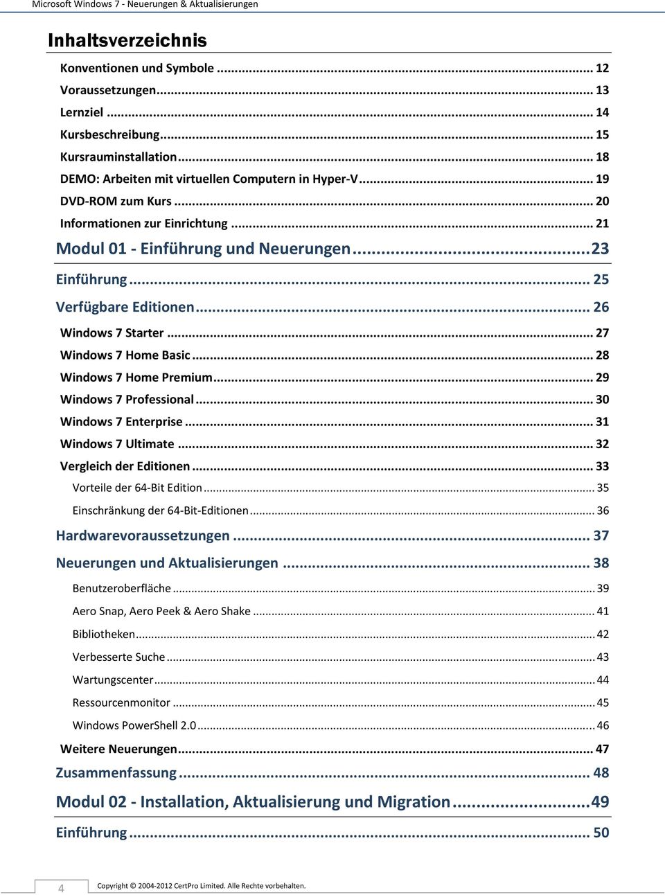 .. 26 Windows 7 Starter... 27 Windows 7 Home Basic... 28 Windows 7 Home Premium... 29 Windows 7 Professional... 30 Windows 7 Enterprise... 31 Windows 7 Ultimate... 32 Vergleich der Editionen.