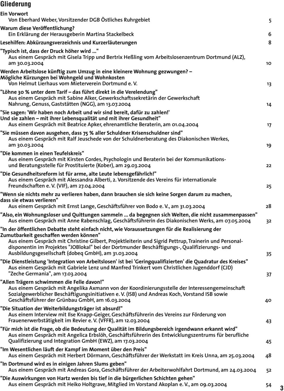 .." Aus einem Gespräch mit Gisela Tripp und Bertrix Heßling vom Arbeitslosenzentrum Dortmund (ALZ), am 30.03.2004 10 Werden Arbeitslose künftig zum Umzug in eine kleinere Wohnung gezwungen?