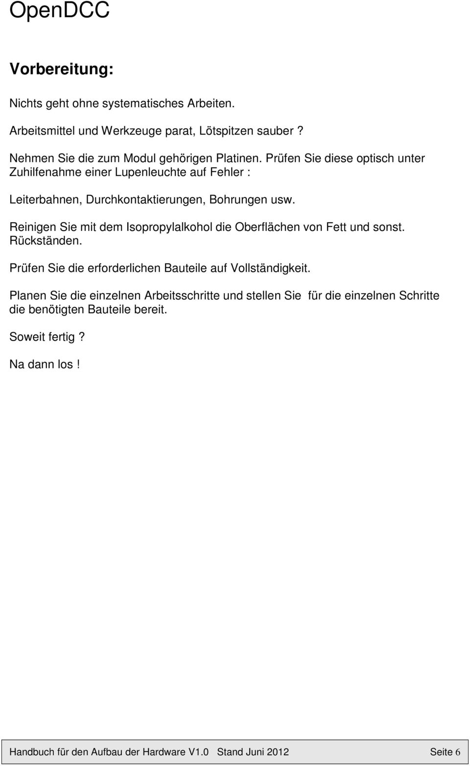 Reinigen Sie mit dem Isopropylalkohol die Oberflächen von Fett und sonst. Rückständen. Prüfen Sie die erforderlichen Bauteile auf Vollständigkeit.