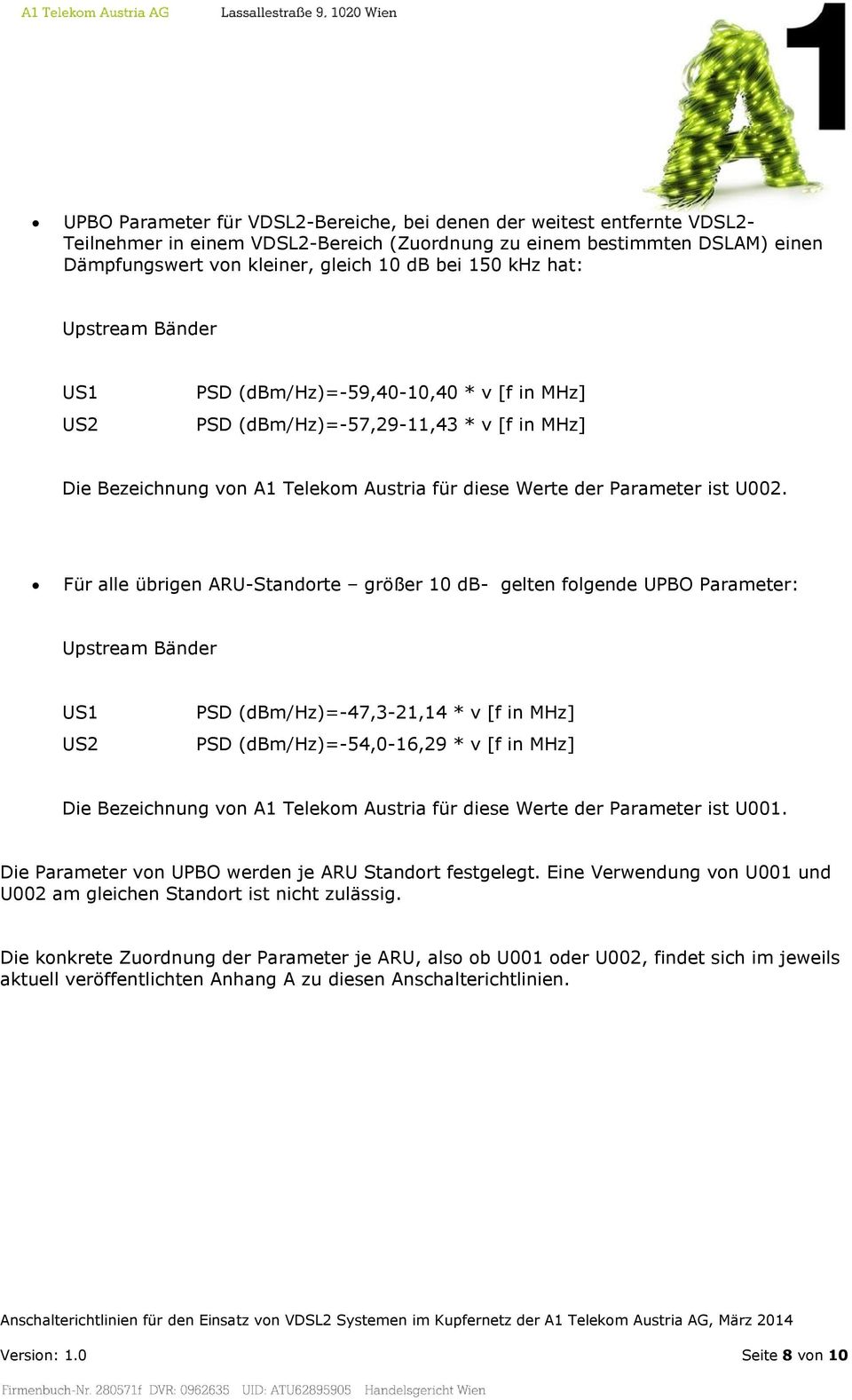 Für alle übrigen ARU-Standorte größer 10 db- gelten folgende UPBO Parameter: Upstream Bänder US1 US2 PSD (dbm/hz)=-47,3-21,14 * v [f in MHz] PSD (dbm/hz)=-54,0-16,29 * v [f in MHz] Die Bezeichnung