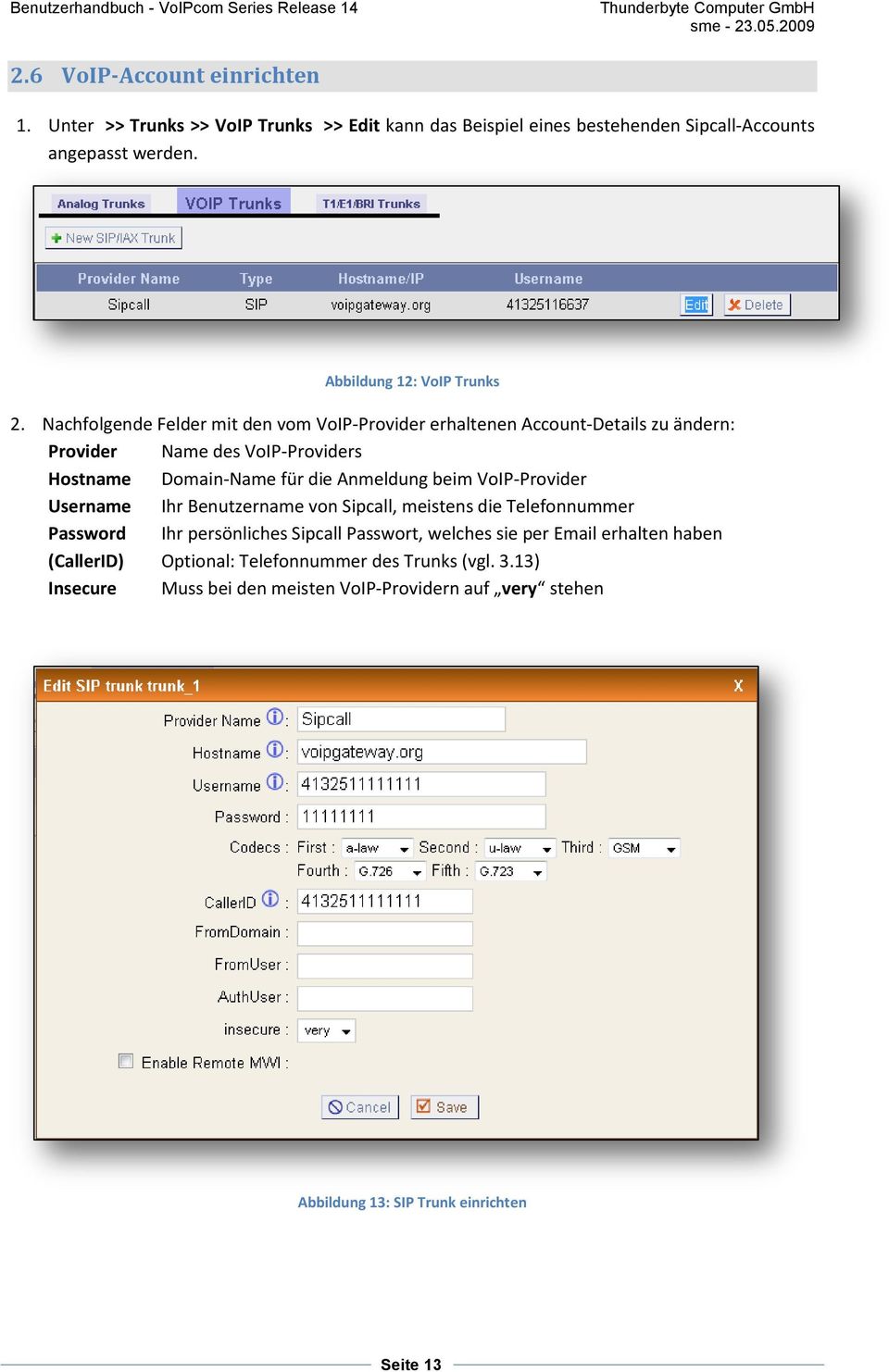 Nachfolgende Felder mit den vom VoIP-Provider erhaltenen Account-Details zu ändern: Provider Name des VoIP-Providers Hostname Domain-Name für die Anmeldung beim