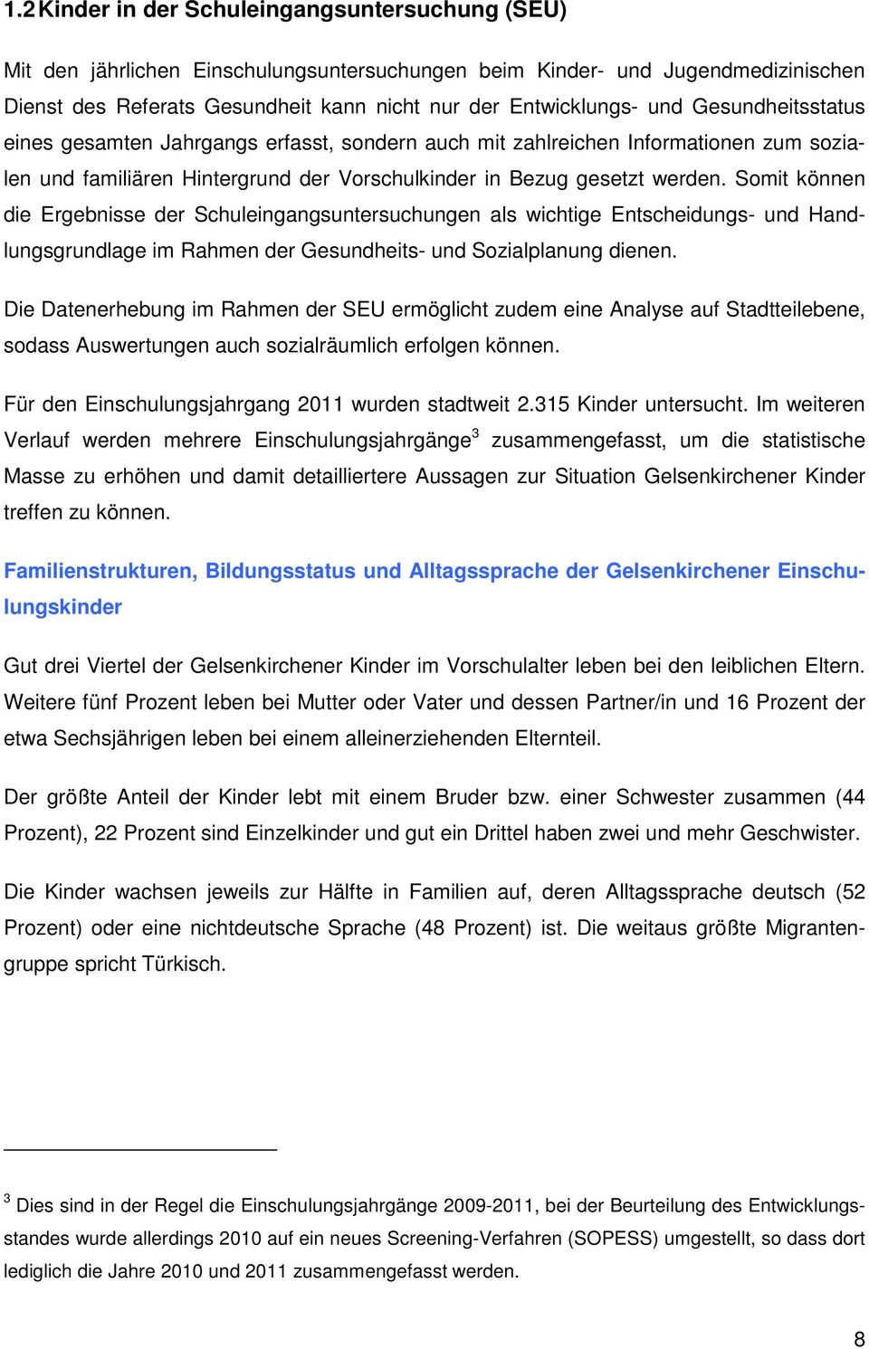 Somit können die Ergebnisse der Schuleingangsuntersuchungen als wichtige Entscheidungs- und Handlungsgrundlage im Rahmen der Gesundheits- und Sozialplanung dienen.