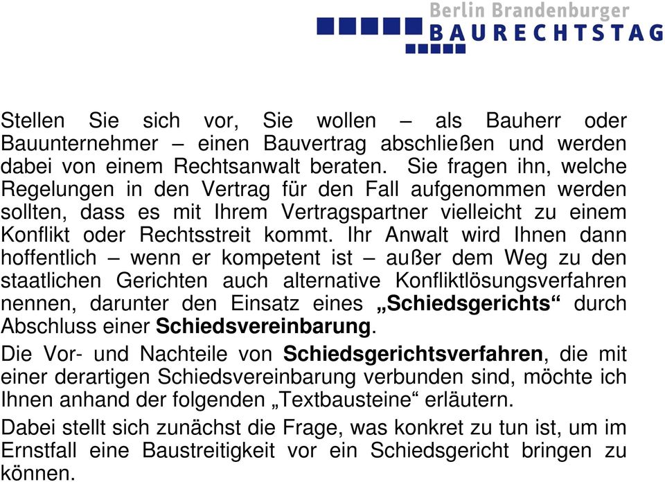 Ihr Anwalt wird Ihnen dann hoffentlich wenn er kompetent ist außer dem Weg zu den staatlichen Gerichten auch alternative Konfliktlösungsverfahren nennen, darunter den Einsatz eines Schiedsgerichts