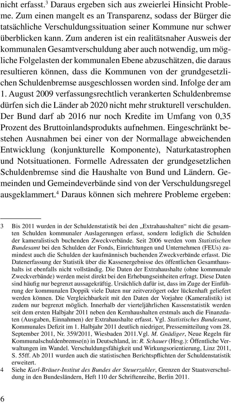 Zum anderen ist ein realitätsnaher Ausweis der kommunalen Gesamtverschuldung aber auch notwendig, um mögliche Folgelasten der kommunalen Ebene abzuschätzen, die daraus resultieren können, dass die