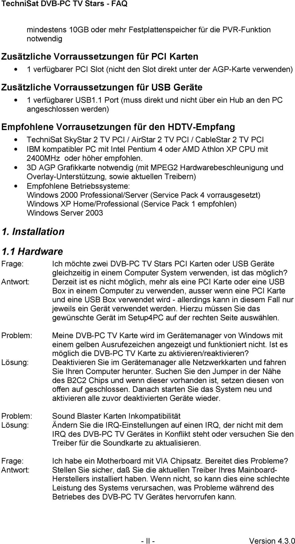 1 Port (muss direkt und nicht über ein Hub an den PC angeschlossen werden) Empfohlene Vorrausetzungen für den HDTV-Empfang TechniSat SkyStar 2 TV PCI / AirStar 2 TV PCI / CableStar 2 TV PCI IBM