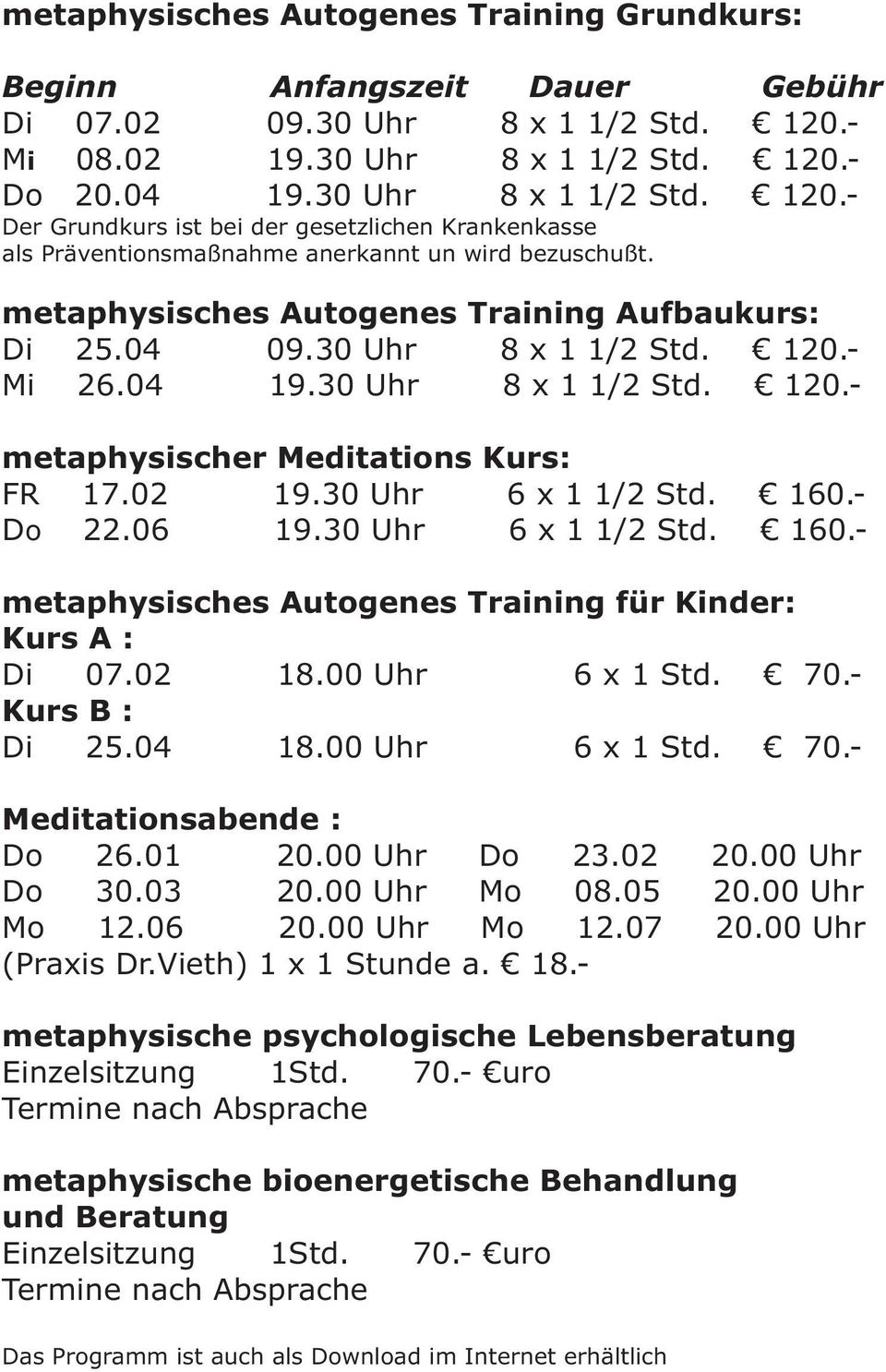 metaphysisches Autogenes Training Aufbaukurs: Di 25.04 09.30 Uhr 8 x 1 1/2 Std. 120.- Mi 26.04 19.30 Uhr 8 x 1 1/2 Std. 120.- metaphysischer Meditations Kurs: FR 17.02 19.30 Uhr 6 x 1 1/2 Std. 160.