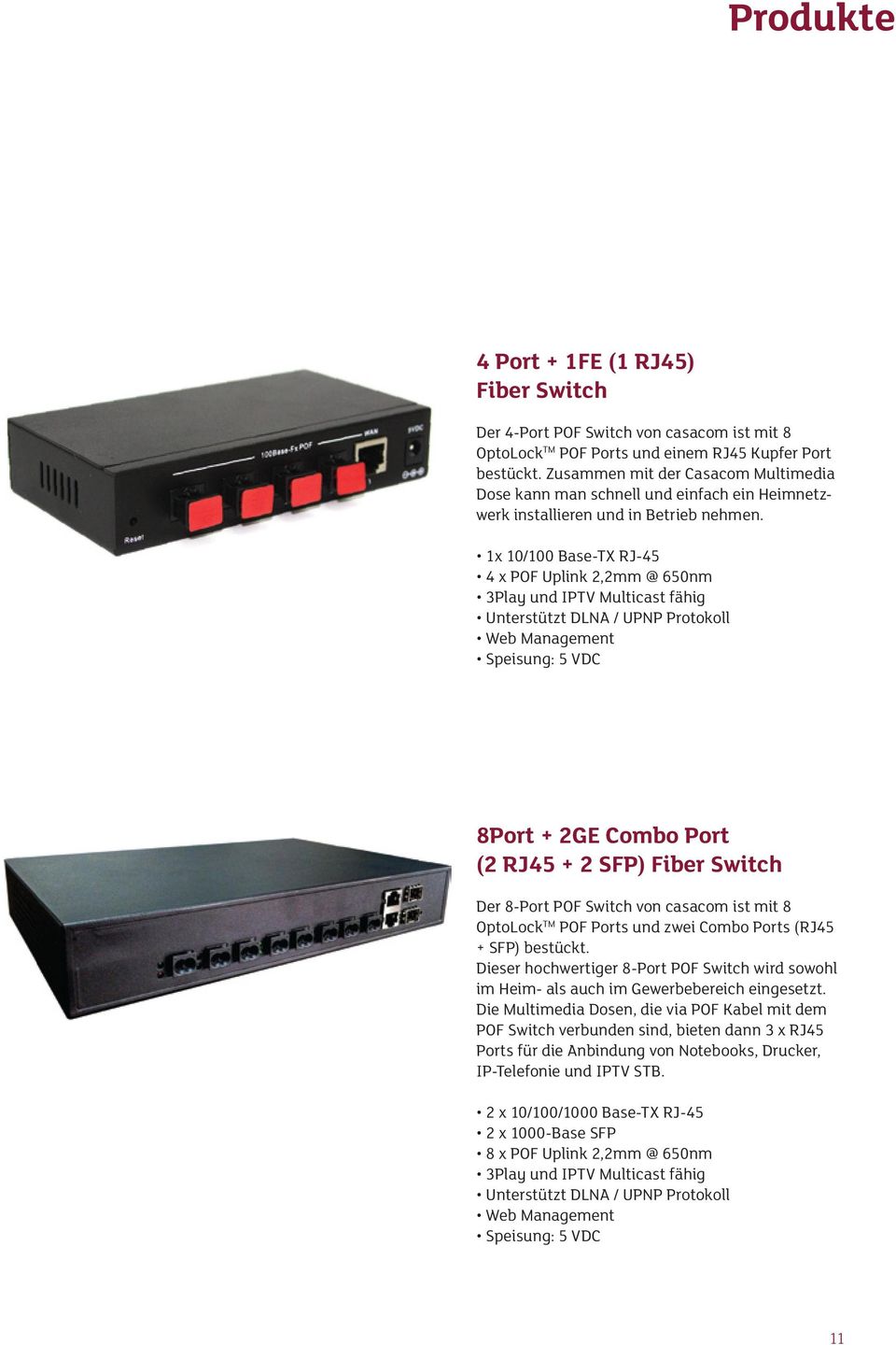 1x 10/100 Base-TX RJ-45 4 x POF Uplink 2,2mm @ 650nm 3Play und IPTV Multicast fähig Unterstützt DLNA / UPNP Protokoll Web Management Speisung: 5 VDC 8Port + 2GE Combo Port (2 RJ45 + 2 SFP) Fiber