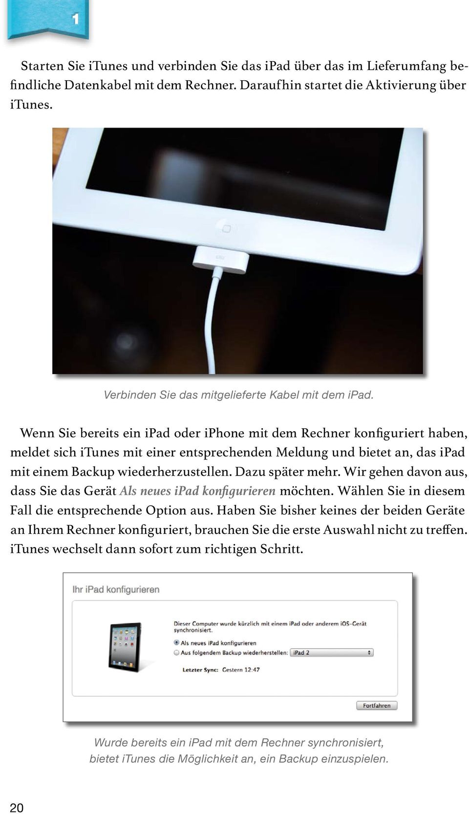 Wenn Sie bereits ein ipad oder iphone mit dem Rechner konfiguriert haben, meldet sich itunes mit einer entsprechenden Meldung und bietet an, das ipad mit einem Backup wiederherzustellen.