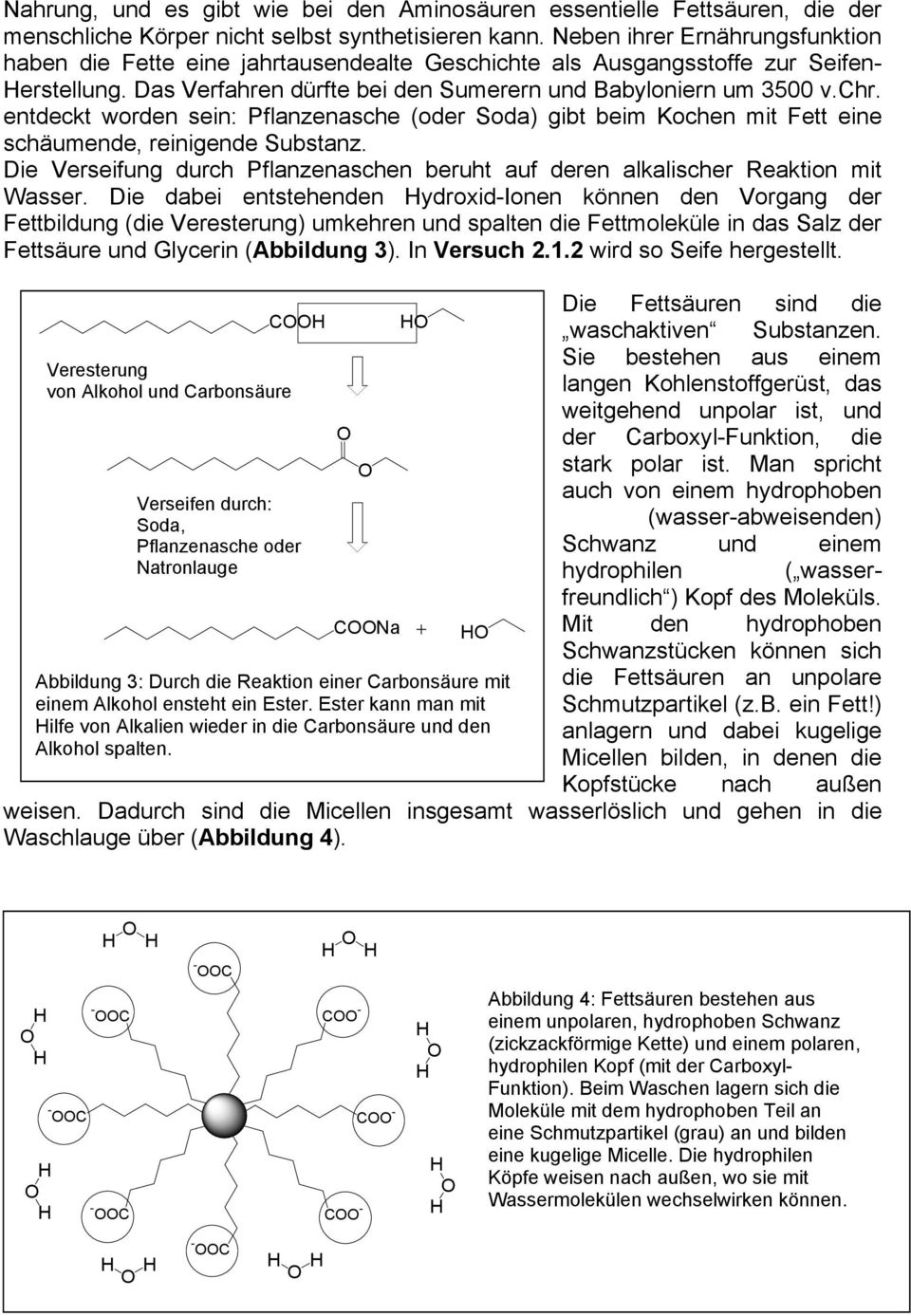 entdeckt worden sein: Pflanzenasche (oder Soda) gibt beim Kochen mit Fett eine schäumende, reinigende Substanz. Die Verseifung durch Pflanzenaschen beruht auf deren alkalischer Reaktion mit Wasser.