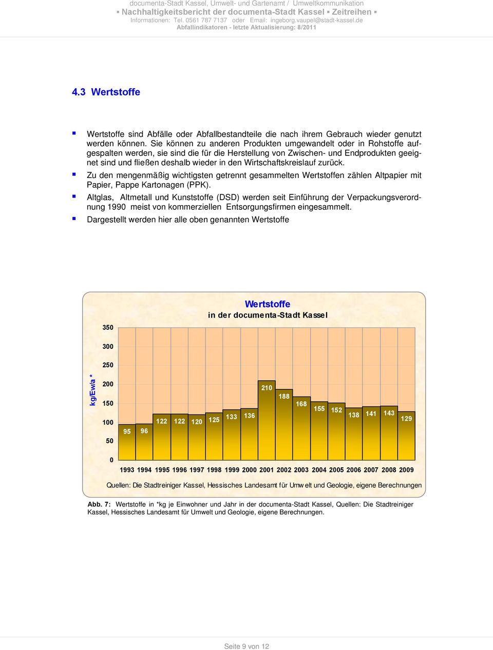 Sie können zu anderen Produkten umgewandelt oder in Rohstoffe aufgespalten werden, sie sind die für die Herstellung von Zwischen- und Endprodukten geeignet sind und fließen deshalb wieder in den