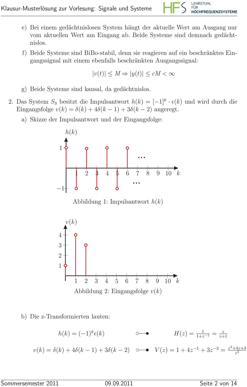 gedächtnislos.. Das System S 3 besitzt die Impulsantwort h(k) = [ ] k ǫ(k) und wird durch die Eingangsfolge v(k) = δ(k)+4δ(k )+3δ(k ) angeregt. a) Skizze der Impulsantwort und der Eingangsfolge: h(k).