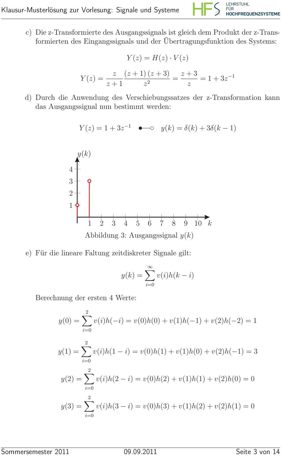 Abbildung 3: Ausgangssignal y(k) k e) Für die lineare Faltung zeitdiskreter Signale gilt: y(k) = v(i)h(k i) i=0 Berechnung der ersten 4 Werte: y(0) = v(i)h( i) = v(0)h(0)+v()h( )+v()h( ) =