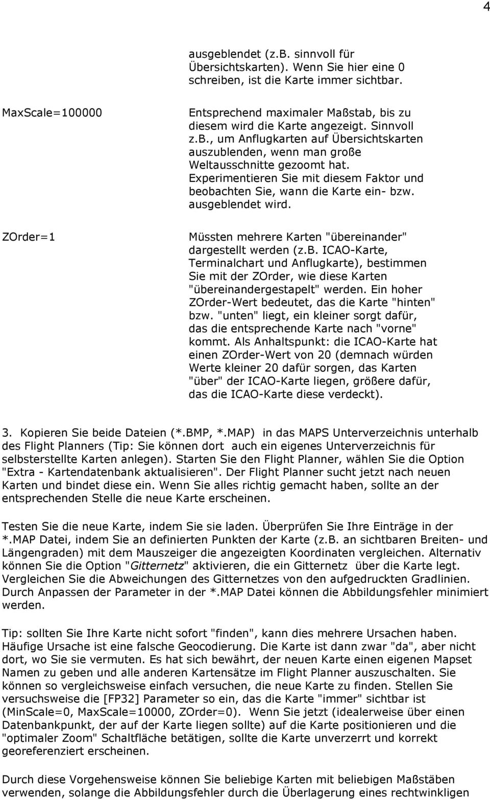 Experimentieren Sie mit diesem Faktor und beobachten Sie, wann die Karte ein- bzw. ausgeblendet wird. ZOrder=1 Müssten mehrere Karten "übereinander" dargestellt werden (z.b. ICAO-Karte, Terminalchart und Anflugkarte), bestimmen Sie mit der ZOrder, wie diese Karten "übereinandergestapelt" werden.