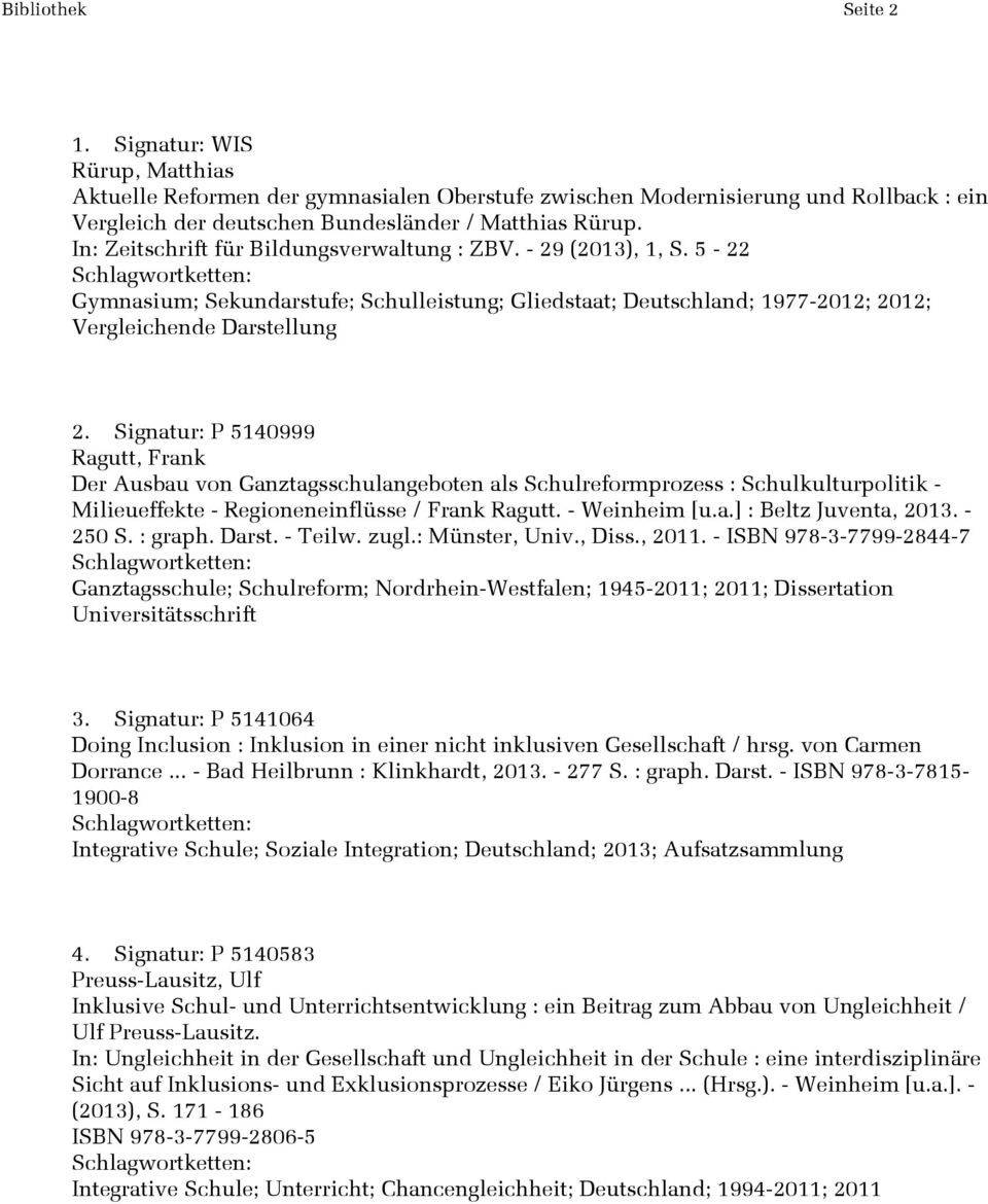Signatur: P 5140999 Ragutt, Frank Der Ausbau von Ganztagsschulangeboten als Schulreformprozess : Schulkulturpolitik - Milieueffekte - Regioneneinflüsse / Frank Ragutt. - Weinheim [u.a.] : Beltz Juventa, 2013.