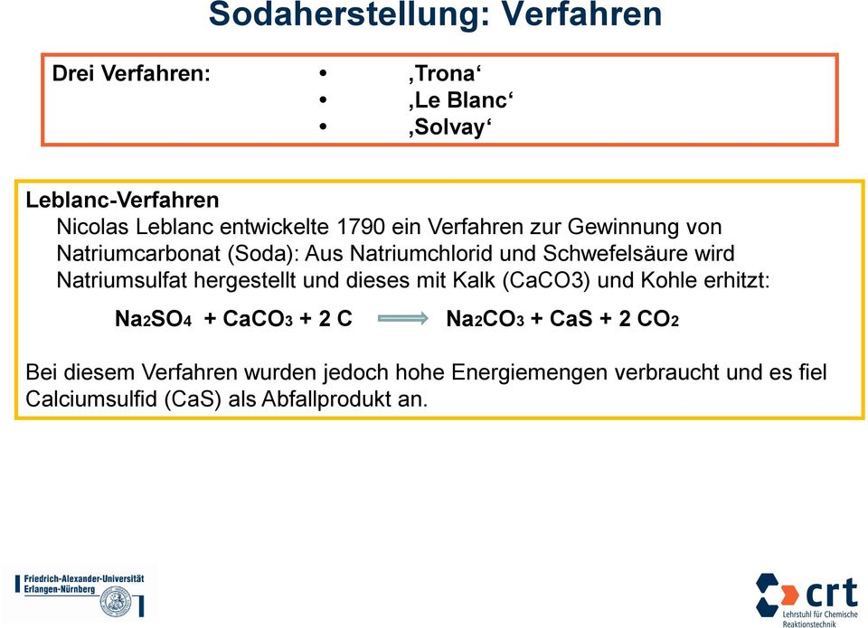 Natriumsulfat hergestellt und dieses mit Kalk (CaCO3) und Kohle erhitzt: Na2SO4 + CaCO3 + 2 C Na2CO3 + CaS + 2