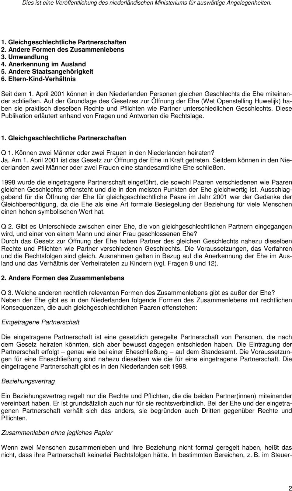 Auf der Grundlage des Gesetzes zur Öffnung der Ehe (Wet Openstelling Huwelijk) haben sie praktisch dieselben Rechte und Pflichten wie Partner unterschiedlichen Geschlechts.