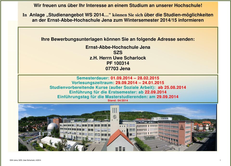 Bewerbungsunterlagen können Sie an folgende Adresse senden: Ernst-Abbe-Hochschule Jena SZS z.h. Herrn Uwe Scharlock PF 100314 07703 Jena Semesterdauer: 01.09.2014 28.