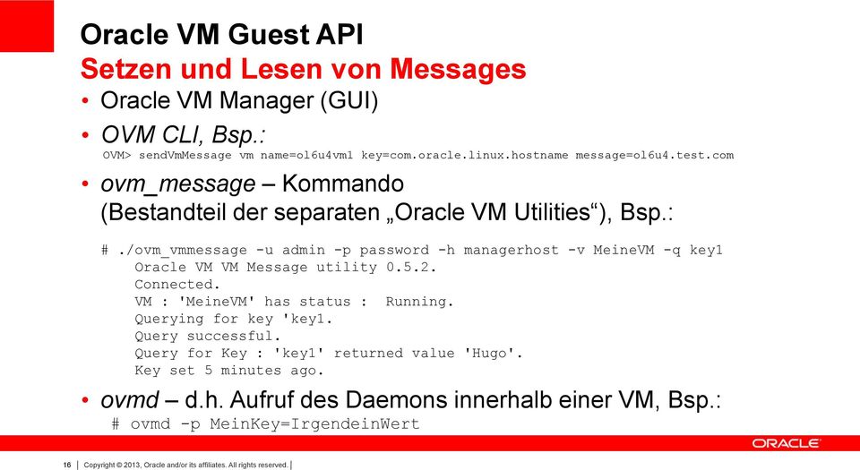 /ovm_vmmessage -u admin -p password -h managerhost -v MeineVM -q key1 Oracle VM VM Message utility 0.5.2. Connected. VM : 'MeineVM' has status : Running.