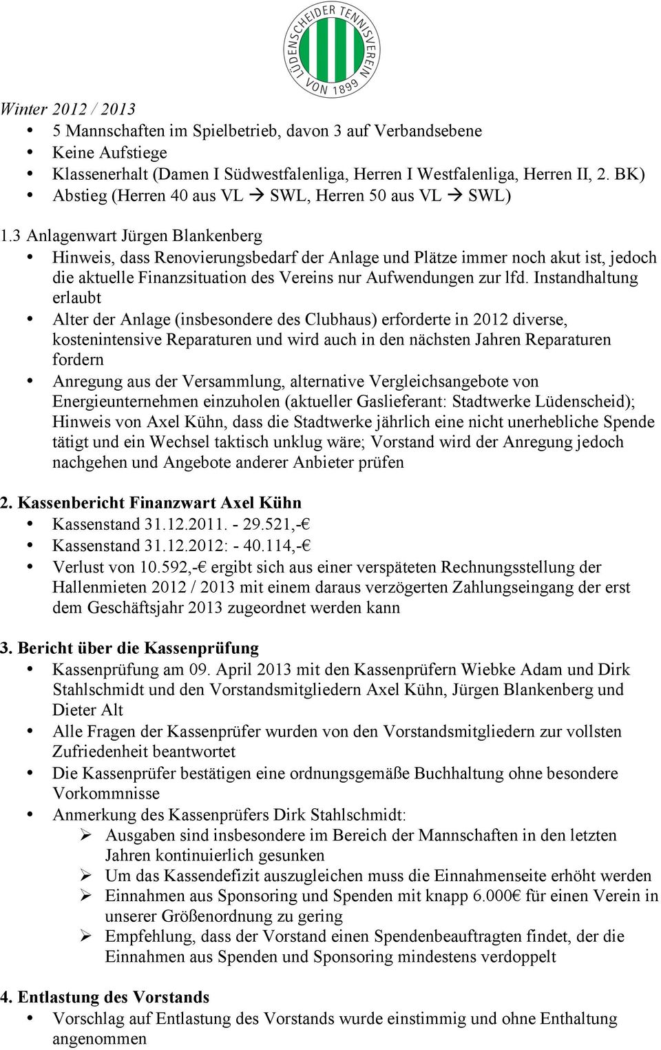 3 Anlagenwart Jürgen Blankenberg Hinweis, dass Renovierungsbedarf der Anlage und Plätze immer noch akut ist, jedoch die aktuelle Finanzsituation des Vereins nur Aufwendungen zur lfd.