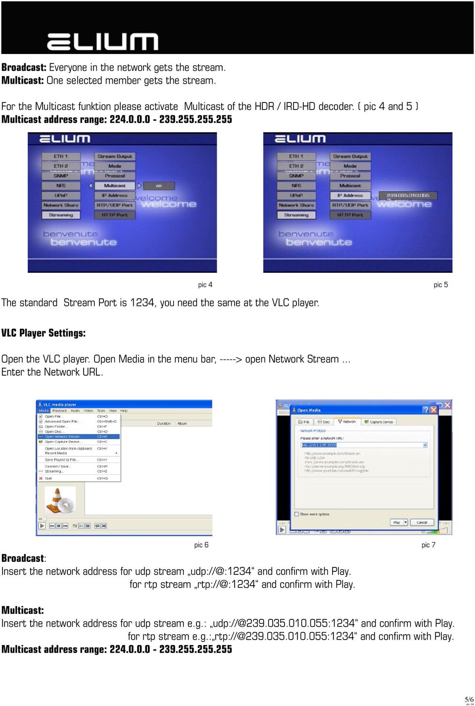 Open Media in the menu bar, -----> open Network Stream... Enter the Network URL. pic 6 pic 7 Broadcast: Insert the network address for udp stream udp://@:1234 and confirm with Play.