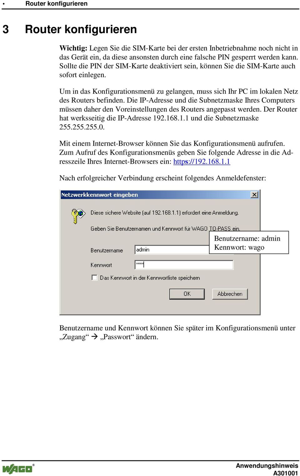 Die IP-Adresse und die Subnetzmaske Ihres Computers müssen daher den Voreinstellungen des Routers angepasst werden. Der Router hat werksseitig die IP-Adresse 192.168.1.1 und die Subnetzmaske 255.255.255.0.