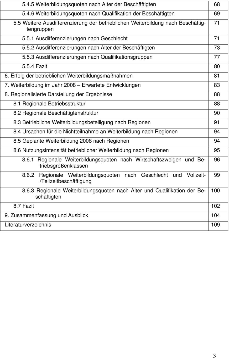 5.4 Fazit 80 6. Erfolg der betrieblichen Weiterbildungsmaßnahmen 81 7. Weiterbildung im Jahr 2008 Erwartete Entwicklungen 83 8. Regionalisierte Darstellung der Ergebnisse 88 8.