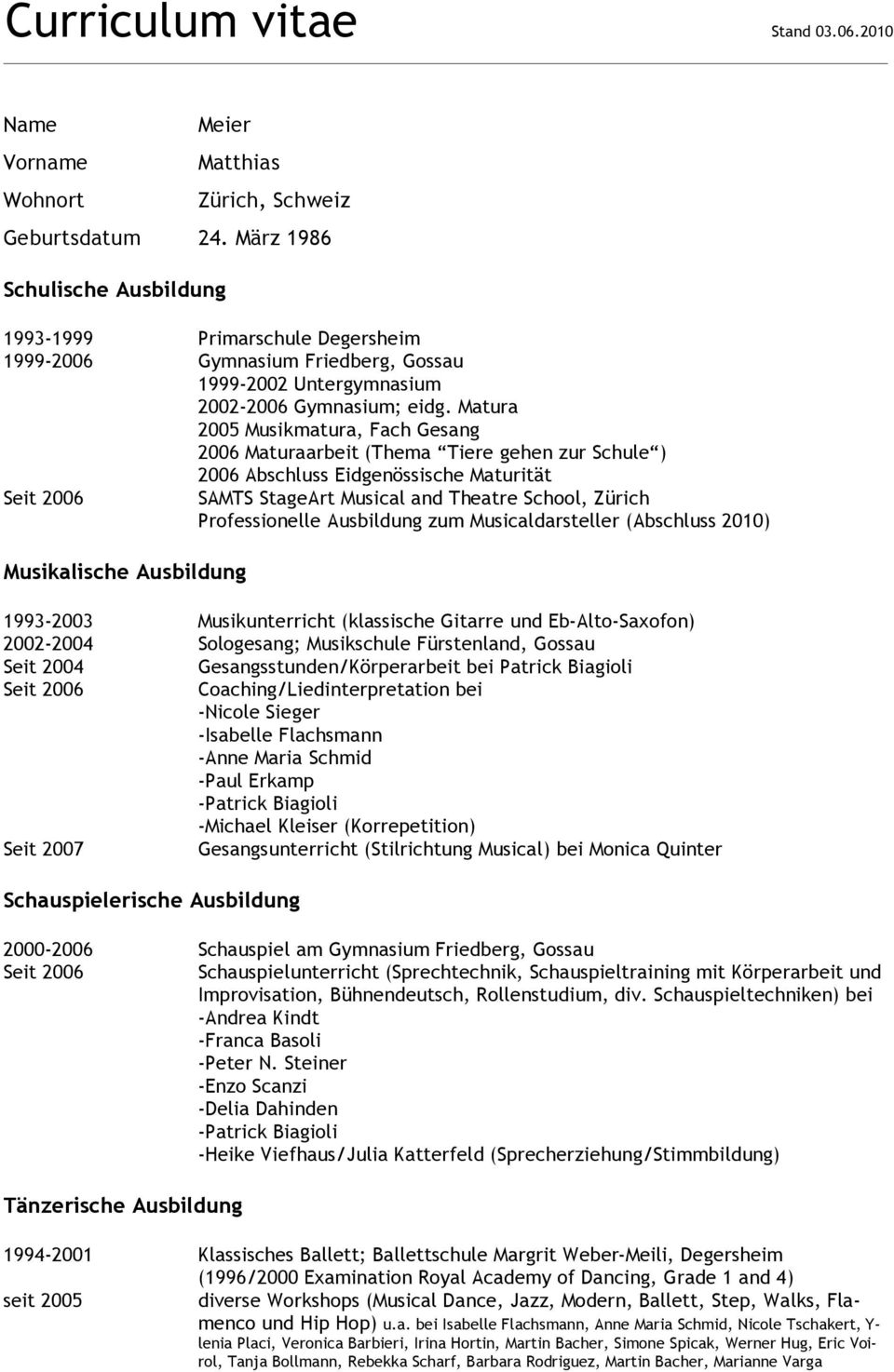 Matura 2005 Musikmatura, Fach Gesang 2006 Maturaarbeit (Thema Tiere gehen zur Schule ) 2006 Abschluss Eidgenössische Maturität SAMTS StageArt Musical and Theatre School, Zürich Professionelle