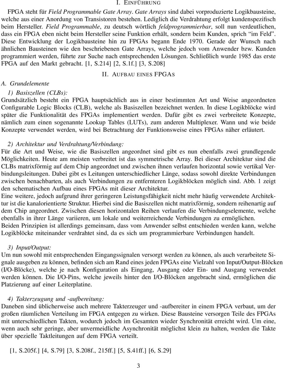 Field Programmable, zu deutsch wörtlich feldprogrammierbar, soll nun verdeutlichen, dass ein FPGA eben nicht beim Hersteller seine Funktion erhält, sondern beim Kunden, sprich im Feld.