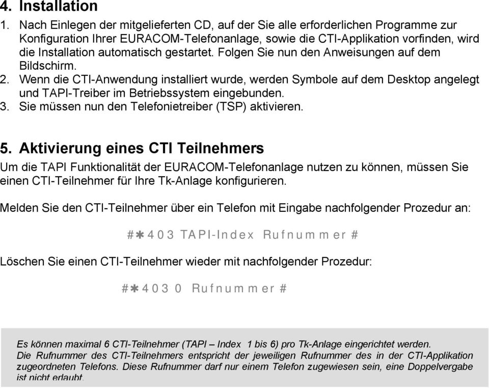 gestartet. Folgen Sie nun den Anweisungen auf dem Bildschirm. 2. Wenn die CTI-Anwendung installiert wurde, werden Symbole auf dem Desktop angelegt und TAPI-Treiber im Betriebssystem eingebunden. 3.