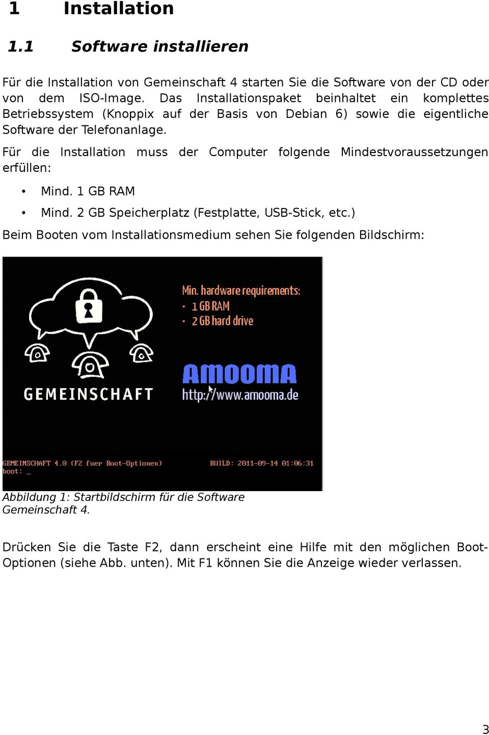 Für die Installation muss der Computer folgende Mindestvoraussetzungen erfüllen: Mind. 1 GB RAM Mind. 2 GB Speicherplatz (Festplatte, USB-Stick, etc.