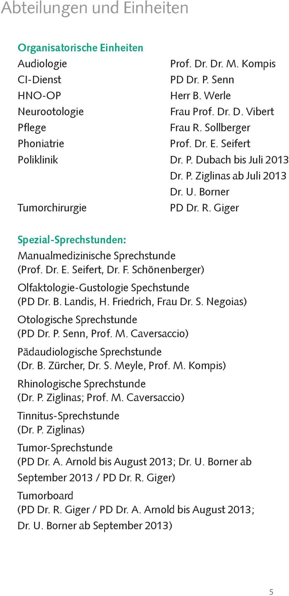 Giger Spezial-Sprechstunden: Manualmedizinische Sprechstunde (Prof. Dr. E. Seifert, Dr. F. Schönenberger) Olfaktologie-Gustologie Spechstunde (PD Dr. B. Landis, H. Friedrich, Frau Dr. S. Negoias) Otologische Sprechstunde (PD Dr.
