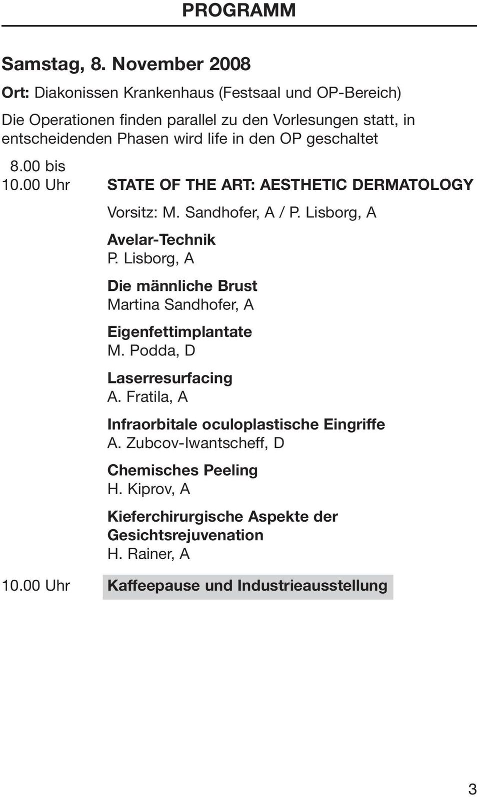 in den OP geschaltet 8.00 bis 10.00 Uhr STATE OF THE ART: AESTHETIC DERMATOLOGY Vorsitz: M. Sandhofer, A / P. Lisborg, A Avelar-Technik P.