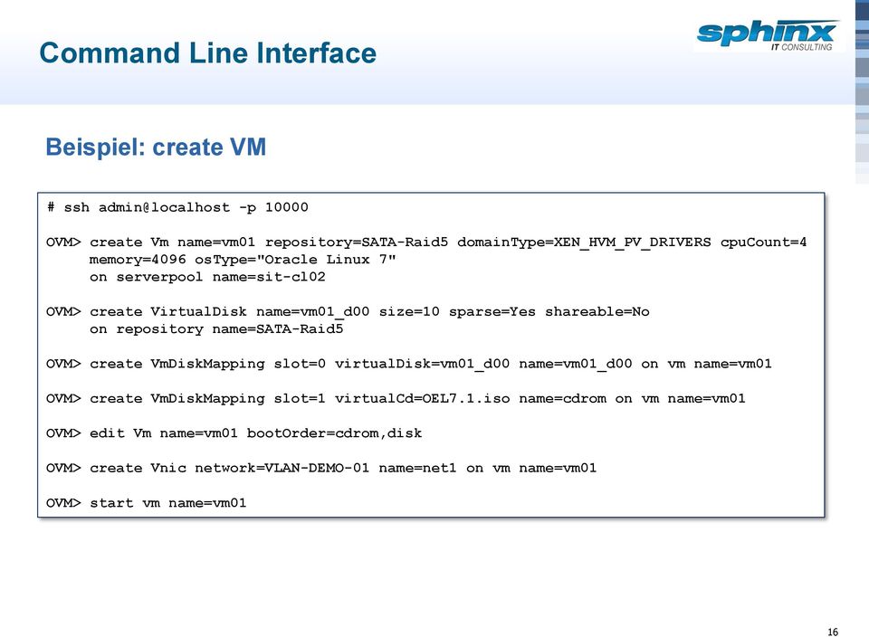 repository name=sata-raid5 OVM> create VmDiskMapping slot=0 virtualdisk=vm01_d00 name=vm01_d00 on vm name=vm01 OVM> create VmDiskMapping slot=1