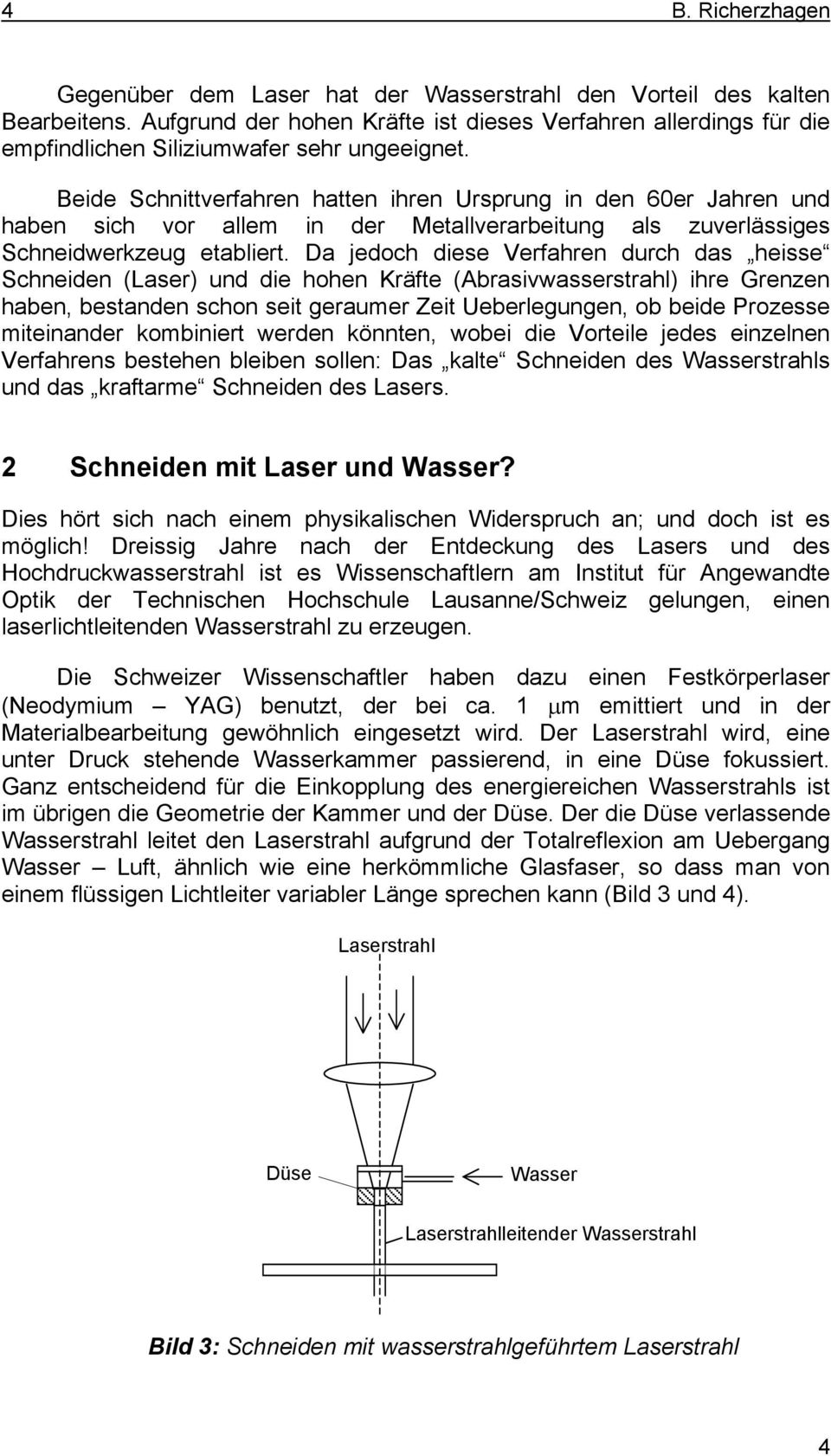 Beide Schnittverfahren hatten ihren Ursprung in den 60er Jahren und haben sich vor allem in der Metallverarbeitung als zuverlässiges Schneidwerkzeug etabliert.