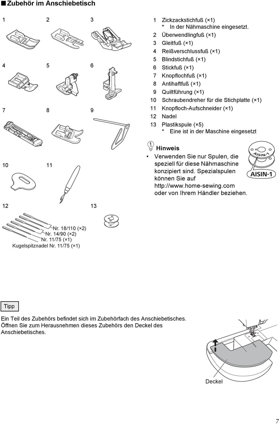 ( 1) 11 Knopfloch-Aufschneider ( 1) 12 Nadel 13 Plastikspule ( 5) * Eine ist in der Maschine eingesetzt 10 11 Hinweis Verwenden Sie nur Spulen, die speziell für diese Nähmaschine konzipiert sind.