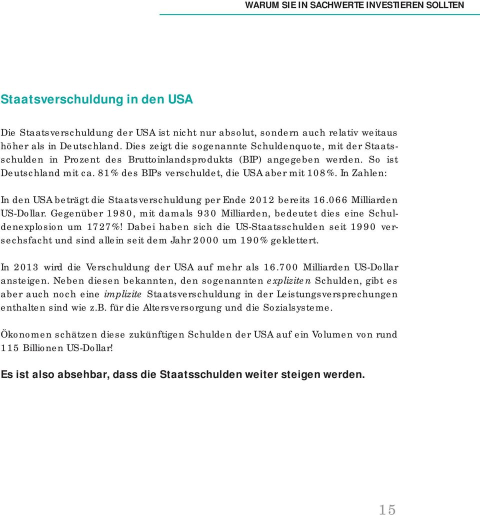 In Zahlen: In den USA beträgt die Staatsverschuldung per Ende 2012 bereits 16.066 Milliarden US-Dollar. Gegenüber 1980, mit damals 930 Milliarden, bedeutet dies eine Schuldenexplosion um 1727%!