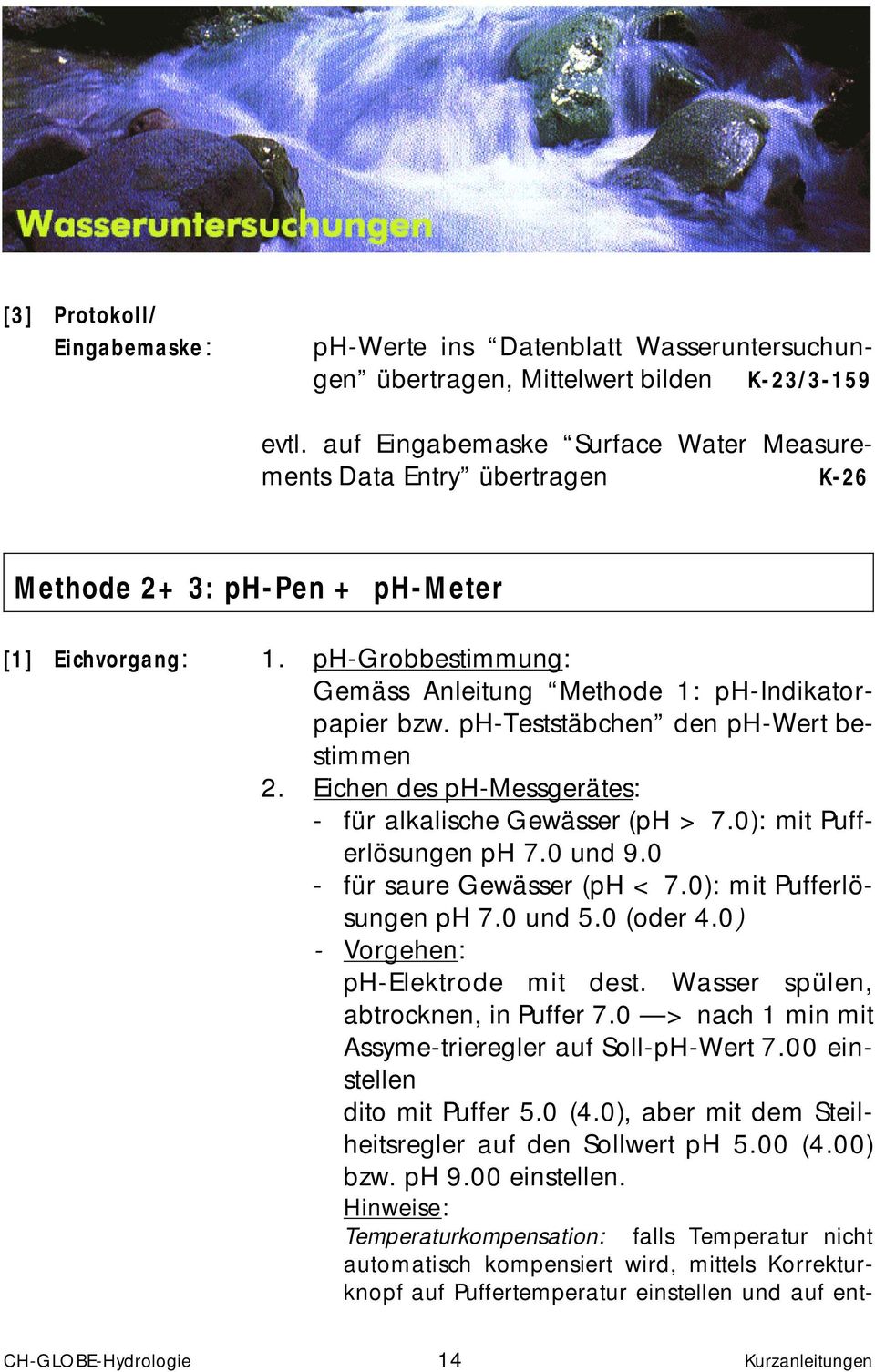 ph-teststäbchen den ph-wert bestimmen 2. Eichen des ph-messgerätes: - für alkalische Gewässer (ph > 7.0): mit Pufferlösungen ph 7.0 und 9.0 - für saure Gewässer (ph < 7.0): mit Pufferlösungen ph 7.0 und 5.