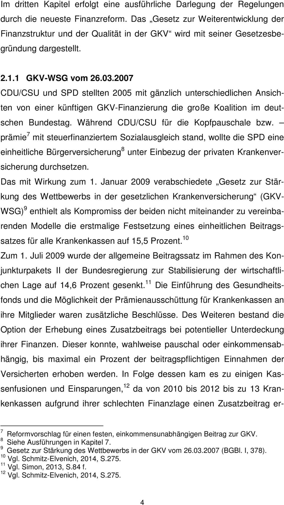 2007 CDU/CSU und SPD stellten 2005 mit gänzlich unterschiedlichen Ansichten von einer künftigen GKV-Finanzierung die große Koalition im deutschen Bundestag. Während CDU/CSU für die Kopfpauschale bzw.