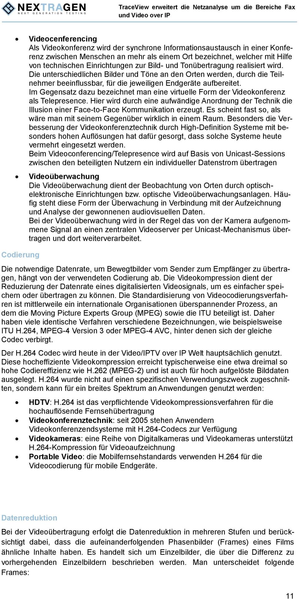 Im Gegensatz dazu bezeichnet man eine virtuelle Form der Videokonferenz als Telepresence. Hier wird durch eine aufwändige Anordnung der Technik die Illusion einer Face-to-Face Kommunikation erzeugt.