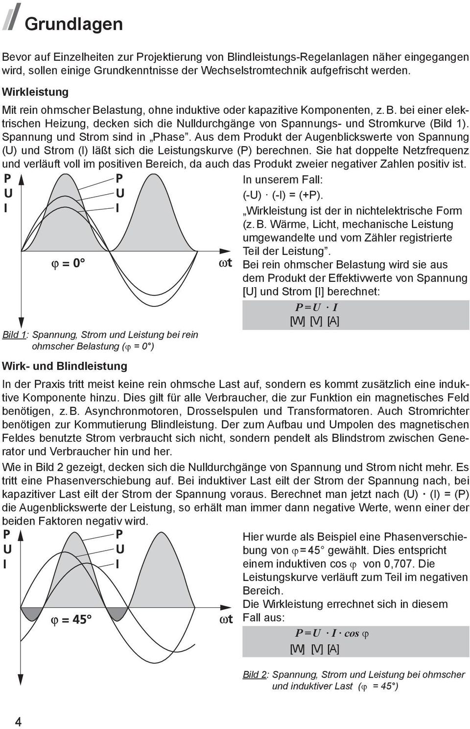 Spannung und Strom sind in Phase. Aus dem Produkt der Augenblickswerte von Spannung (U) und Strom (I) läßt sich die Leistungskurve (P) berechnen.