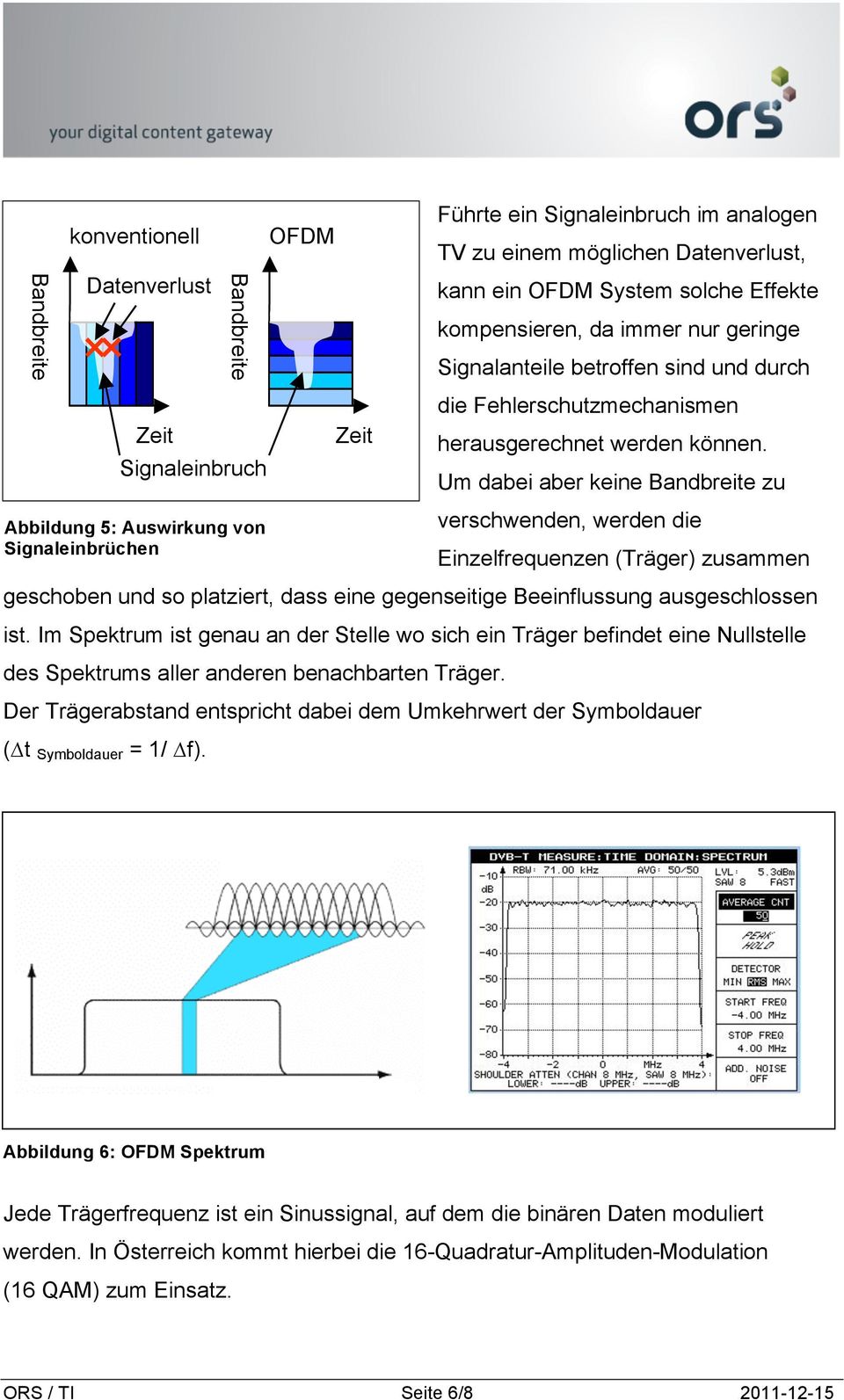 Um dabei aber keine Bandbreite zu verschwenden, werden die Einzelfrequenzen (Träger) zusammen geschoben und so platziert, dass eine gegenseitige Beeinflussung ausgeschlossen ist.