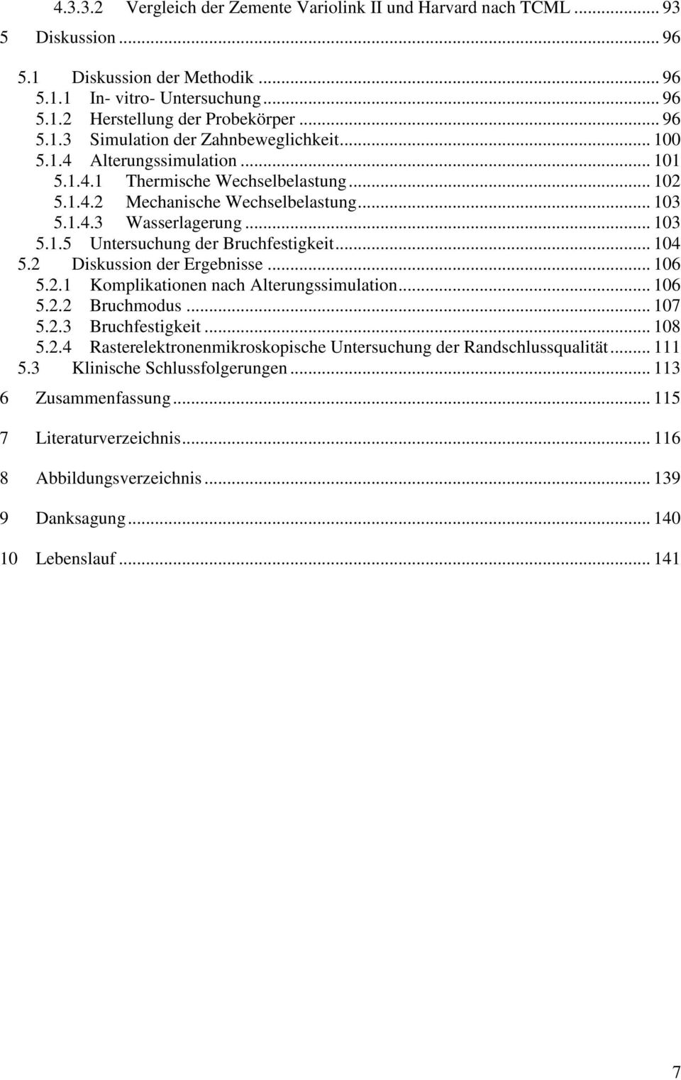 .. 104 5.2 Diskussion der Ergebnisse... 106 5.2.1 Komplikationen nach Alterungssimulation... 106 5.2.2 Bruchmodus... 107 5.2.3 Bruchfestigkeit... 108 5.2.4 Rasterelektronenmikroskopische Untersuchung der Randschlussqualität.