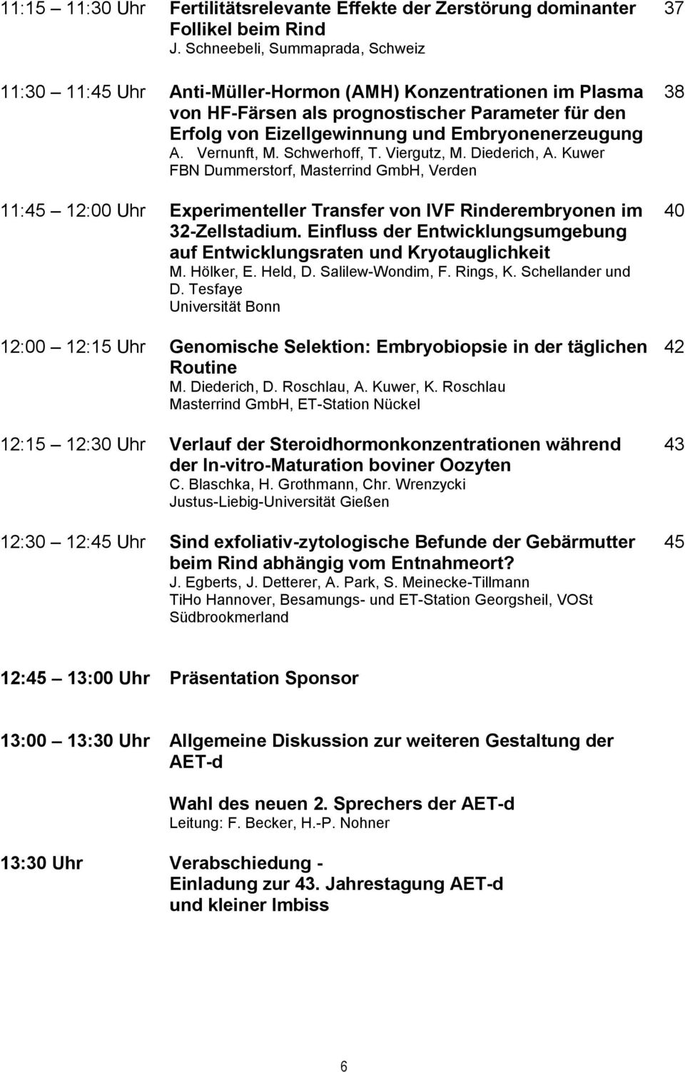A. Vernunft, M. Schwerhoff, T. Viergutz, M. Diederich, A. Kuwer FBN Dummerstorf, Masterrind GmbH, Verden 11:45 12:00 Uhr Experimenteller Transfer von IVF Rinderembryonen im 32-Zellstadium.