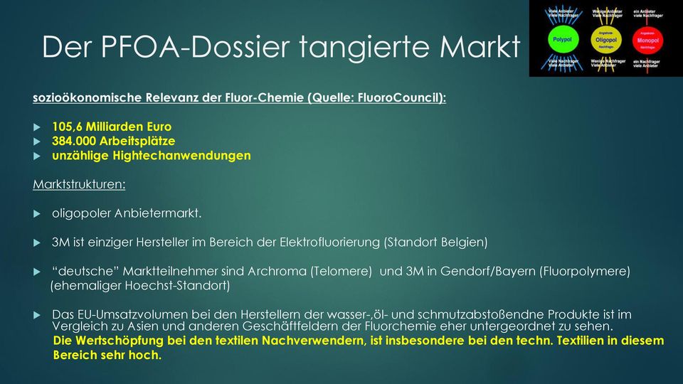 3M ist einziger Hersteller im Bereich der Elektrofluorierung (Standort Belgien) deutsche Marktteilnehmer sind Archroma (Telomere) und 3M in Gendorf/Bayern (Fluorpolymere)