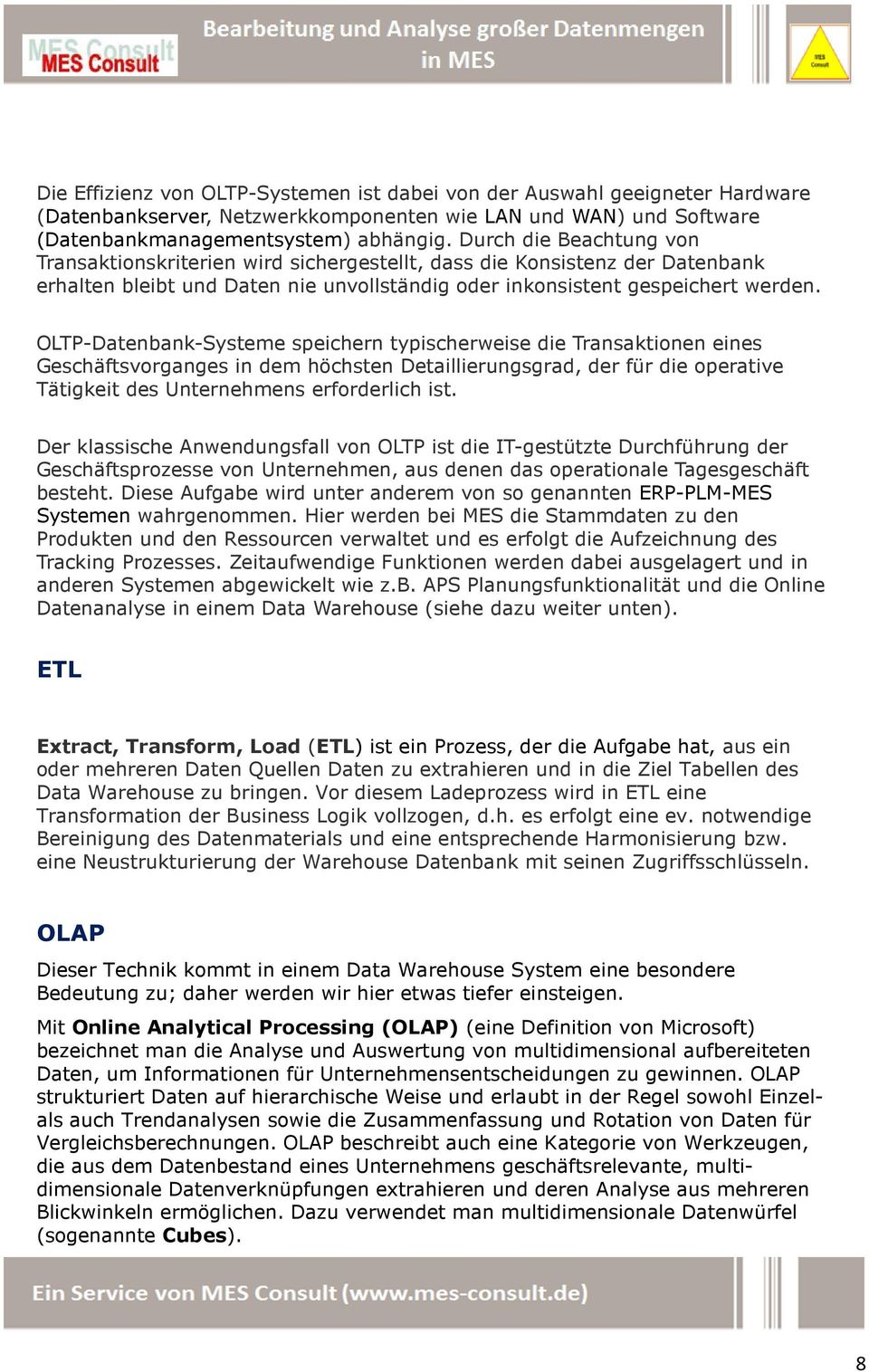 OLTP-Datenbank-Systeme speichern typischerweise die Transaktionen eines Geschäftsvorganges in dem höchsten Detaillierungsgrad, der für die operative Tätigkeit des Unternehmens erforderlich ist.