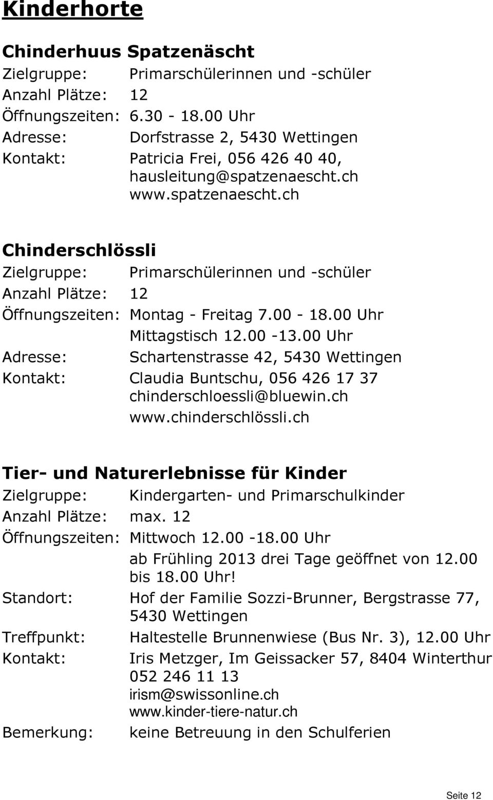 ch www.spatzenaescht.ch Chinderschlössli Zielgruppe: Primarschülerinnen und -schüler Anzahl Plätze: 12 Öffnungszeiten: Montag - Freitag 7.00-18.00 Uhr Mittagstisch 12.00-13.
