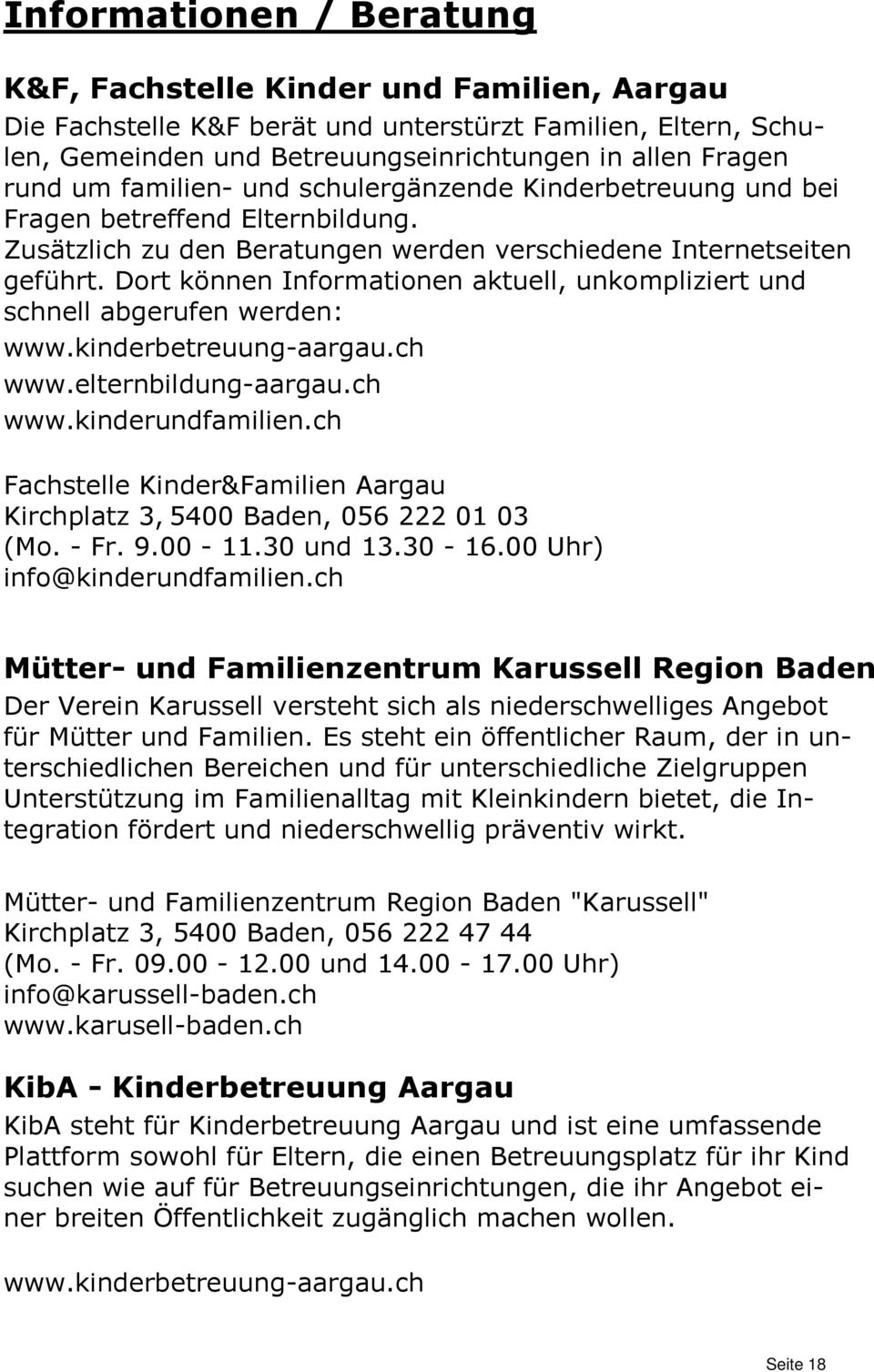 Dort können Informationen aktuell, unkompliziert und schnell abgerufen werden: www.kinderbetreuung-aargau.ch www.elternbildung-aargau.ch www.kinderundfamilien.